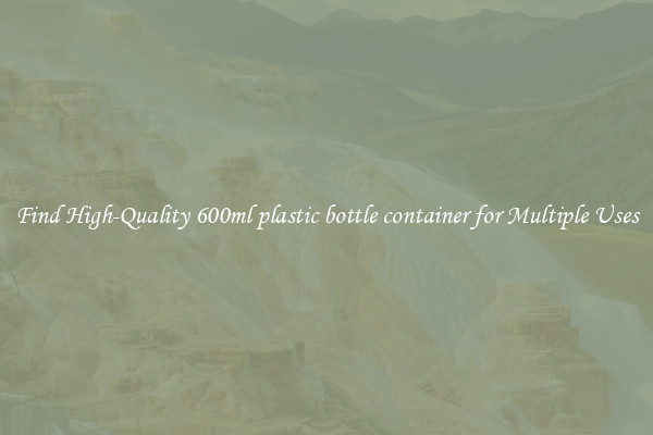Find High-Quality 600ml plastic bottle container for Multiple Uses