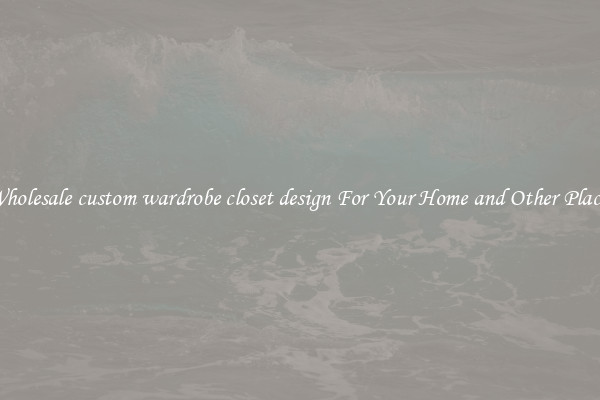 Wholesale custom wardrobe closet design For Your Home and Other Places