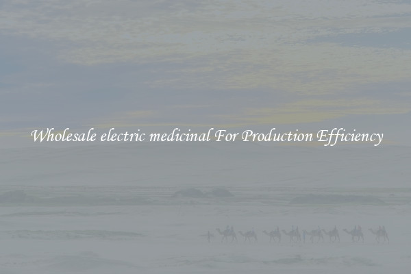 Wholesale electric medicinal For Production Efficiency