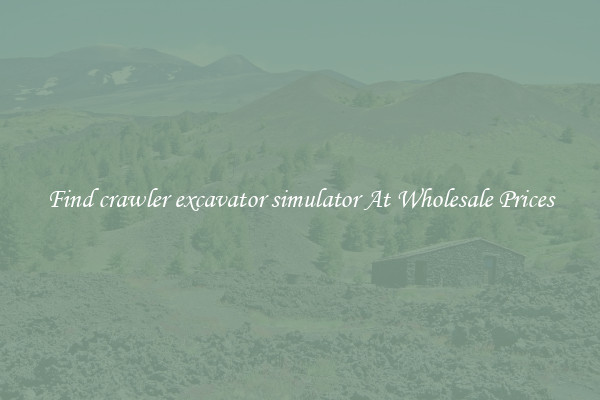 Find crawler excavator simulator At Wholesale Prices