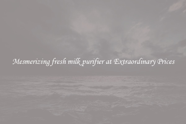 Mesmerizing fresh milk purifier at Extraordinary Prices