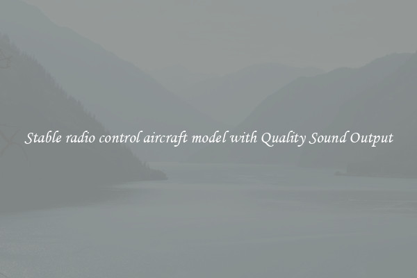 Stable radio control aircraft model with Quality Sound Output