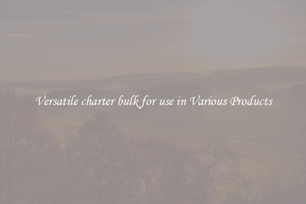 Versatile charter bulk for use in Various Products
