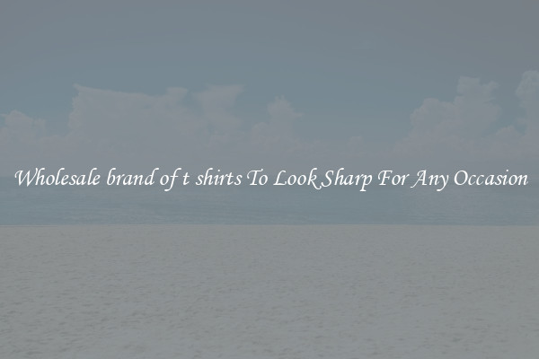 Wholesale brand of t shirts To Look Sharp For Any Occasion