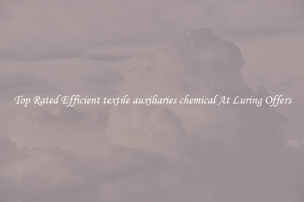 Top Rated Efficient textile auxiliaries chemical At Luring Offers