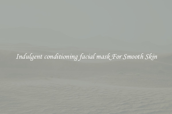 Indulgent conditioning facial mask For Smooth Skin
