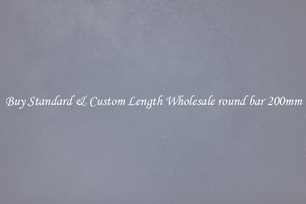 Buy Standard & Custom Length Wholesale round bar 200mm