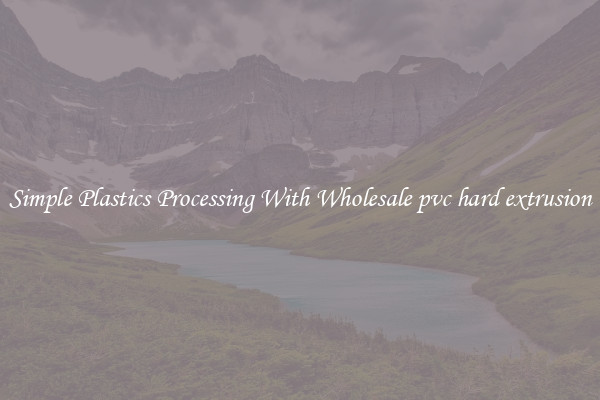 Simple Plastics Processing With Wholesale pvc hard extrusion