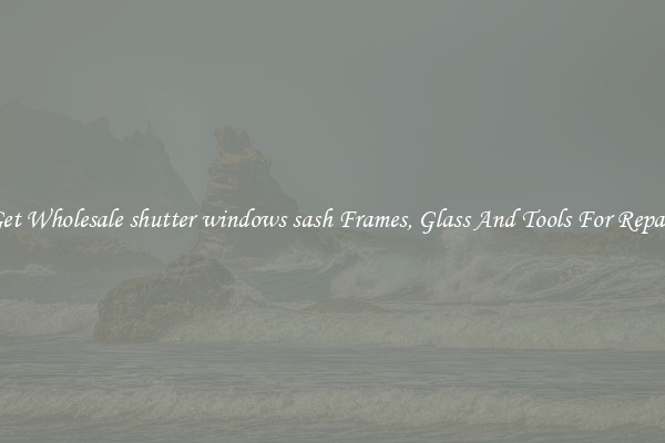 Get Wholesale shutter windows sash Frames, Glass And Tools For Repair