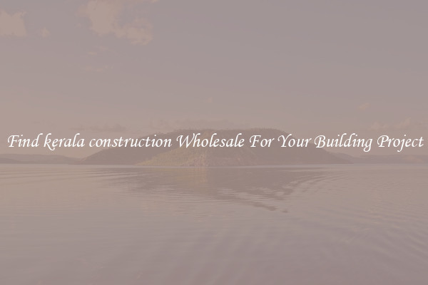 Find kerala construction Wholesale For Your Building Project