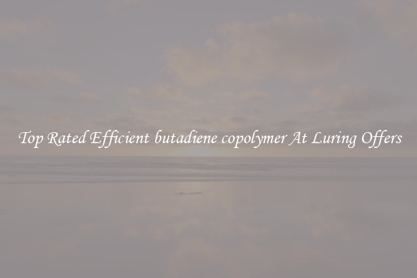 Top Rated Efficient butadiene copolymer At Luring Offers
