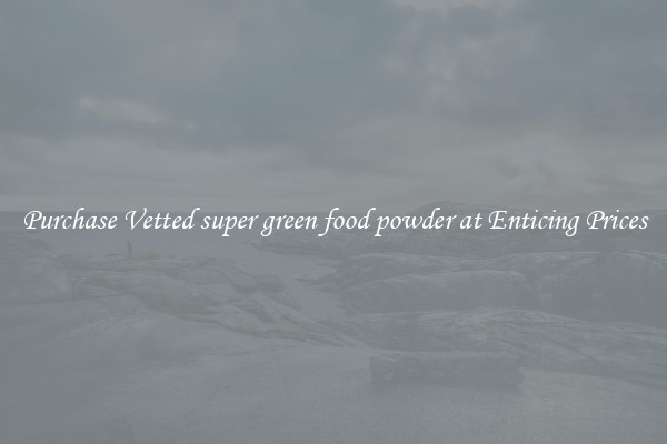 Purchase Vetted super green food powder at Enticing Prices