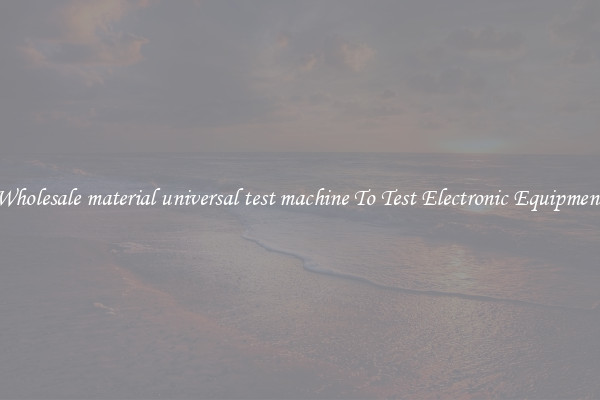 Wholesale material universal test machine To Test Electronic Equipment