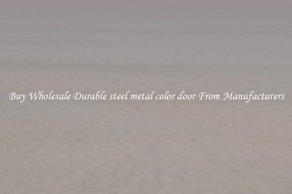Buy Wholesale Durable steel metal color door From Manufacturers