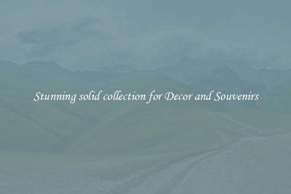 Stunning solid collection for Decor and Souvenirs