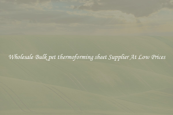 Wholesale Bulk pet thermoforming sheet Supplier At Low Prices