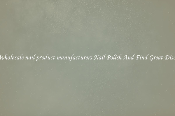 Buy Wholesale nail product manufacturers Nail Polish And Find Great Discounts