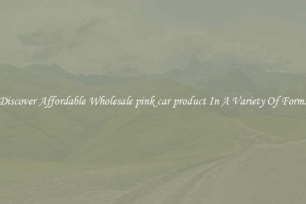 Discover Affordable Wholesale pink car product In A Variety Of Forms