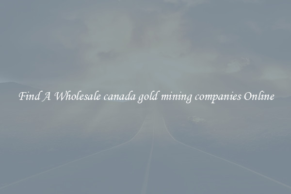 Find A Wholesale canada gold mining companies Online