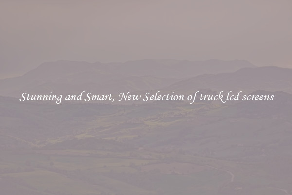 Stunning and Smart, New Selection of truck lcd screens