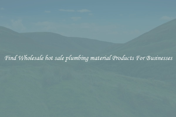 Find Wholesale hot sale plumbing material Products For Businesses
