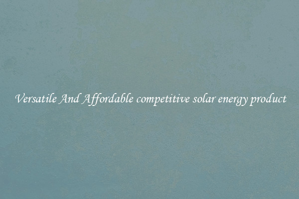 Versatile And Affordable competitive solar energy product