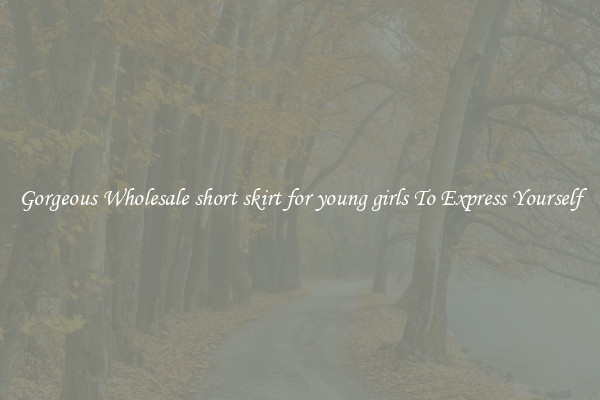 Gorgeous Wholesale short skirt for young girls To Express Yourself