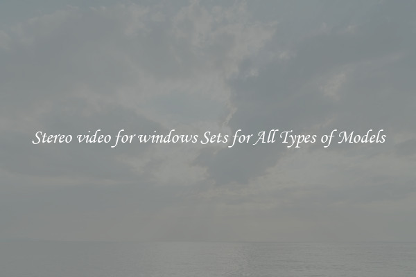 Stereo video for windows Sets for All Types of Models