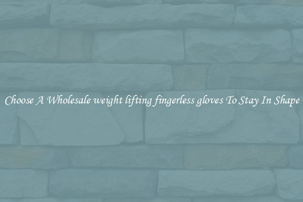 Choose A Wholesale weight lifting fingerless gloves To Stay In Shape