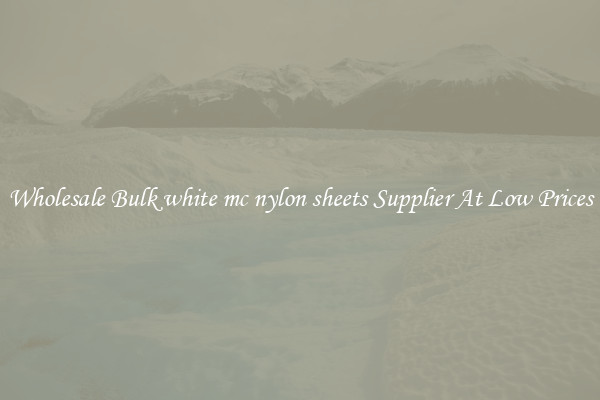 Wholesale Bulk white mc nylon sheets Supplier At Low Prices