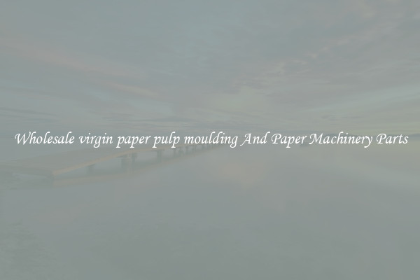 Wholesale virgin paper pulp moulding And Paper Machinery Parts