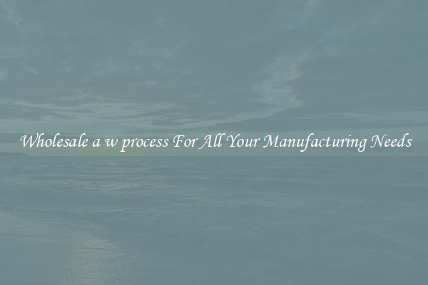Wholesale a w process For All Your Manufacturing Needs