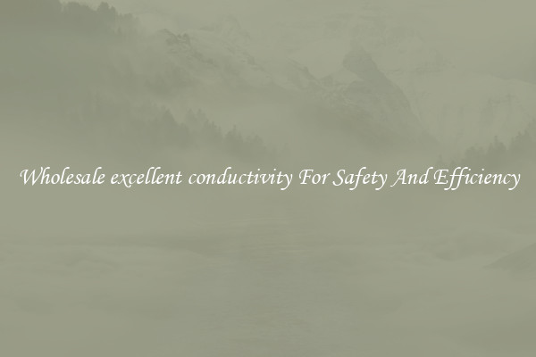 Wholesale excellent conductivity For Safety And Efficiency
