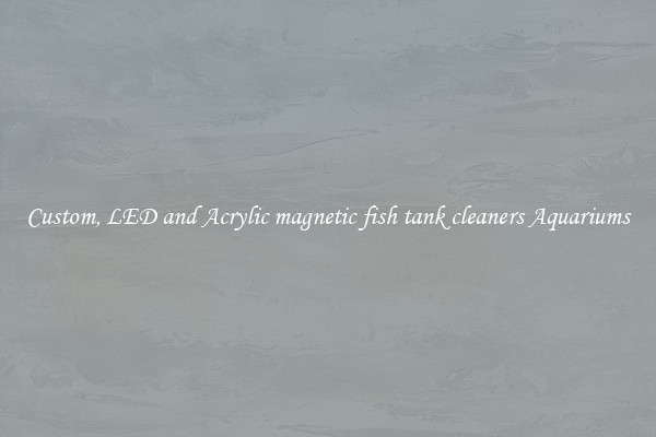 Custom, LED and Acrylic magnetic fish tank cleaners Aquariums