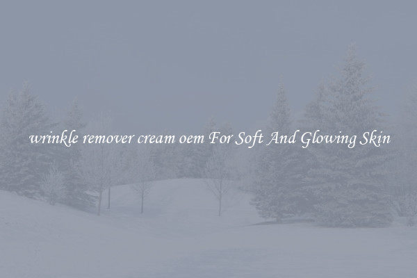 wrinkle remover cream oem For Soft And Glowing Skin