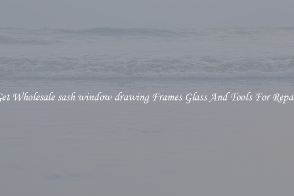 Get Wholesale sash window drawing Frames Glass And Tools For Repair
