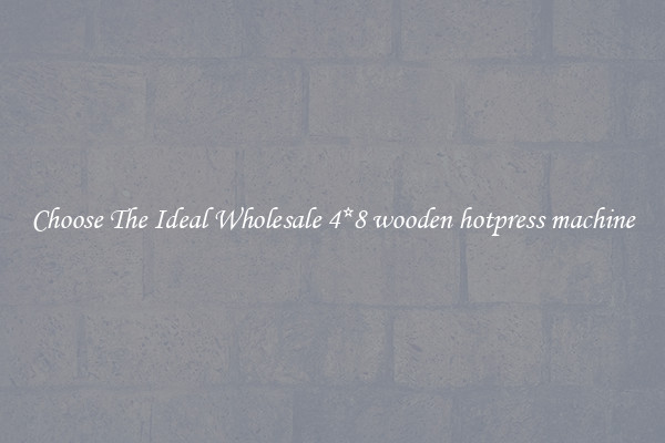 Choose The Ideal Wholesale 4*8 wooden hotpress machine
