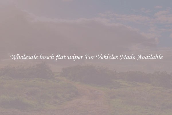 Wholesale bosch flat wiper For Vehicles Made Available