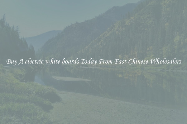 Buy A electric white boards Today From Fast Chinese Wholesalers