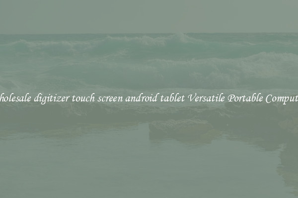 Wholesale digitizer touch screen android tablet Versatile Portable Computing
