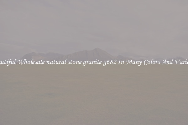 Beautiful Wholesale natural stone granite g682 In Many Colors And Varieties