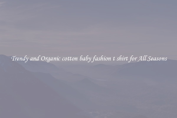 Trendy and Organic cotton baby fashion t shirt for All Seasons