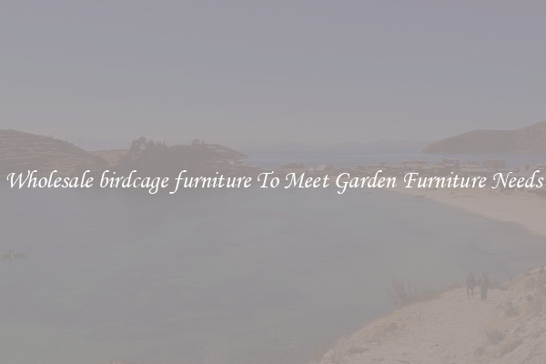 Wholesale birdcage furniture To Meet Garden Furniture Needs
