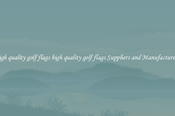 high quality golf flags high quality golf flags Suppliers and Manufacturers