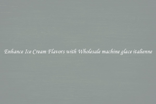 Enhance Ice Cream Flavors with Wholesale machine glace italienne