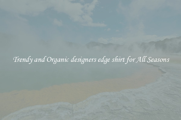 Trendy and Organic designers edge shirt for All Seasons