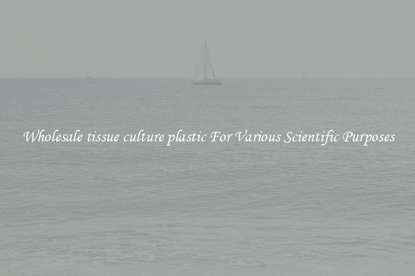 Wholesale tissue culture plastic For Various Scientific Purposes