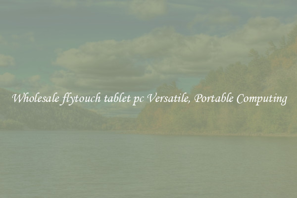 Wholesale flytouch tablet pc Versatile, Portable Computing