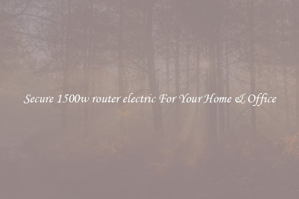 Secure 1500w router electric For Your Home & Office