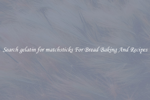 Search gelatin for matchsticks For Bread Baking And Recipes